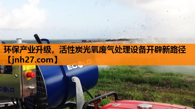 环保产业升级，活性炭光氧废气处理设备开辟新路径