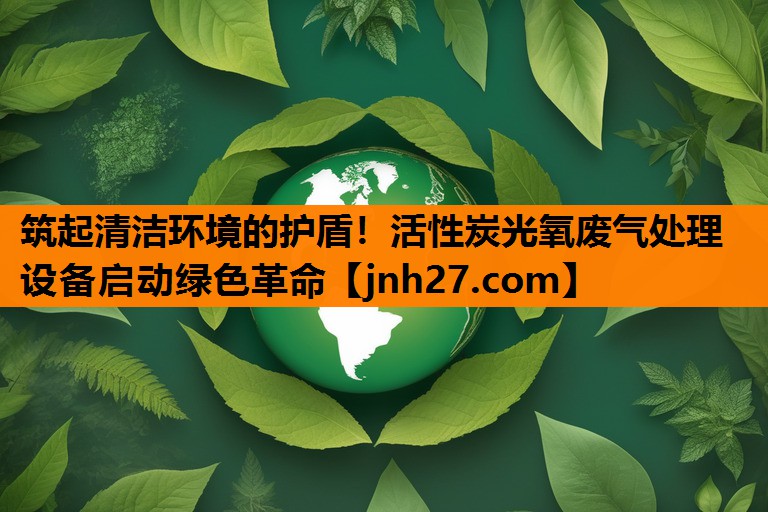 筑起清洁环境的护盾！活性炭光氧废气处理设备启动绿色革命