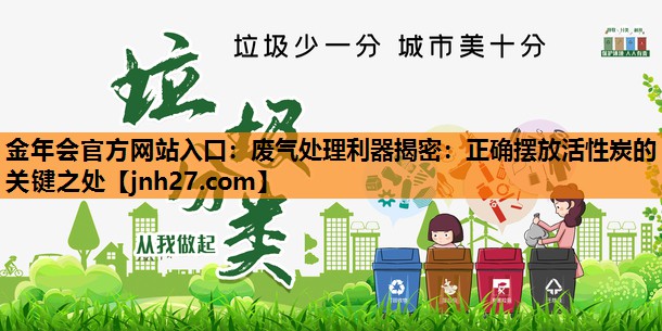 <strong>金年会官方网站入口：废气处理利器揭密：正确摆放活性炭的关键之处</strong>