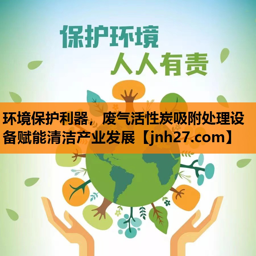 环境保护利器，废气活性炭吸附处理设备赋能清洁产业发展