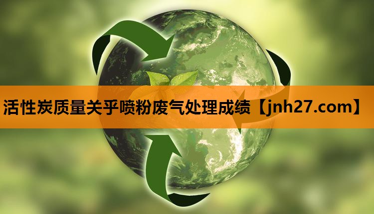 <strong>活性炭质量关乎喷粉废气处理成绩</strong>