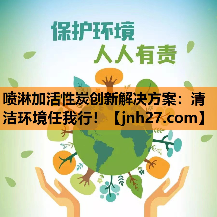 喷淋加活性炭创新解决方案：清洁环境任我行！