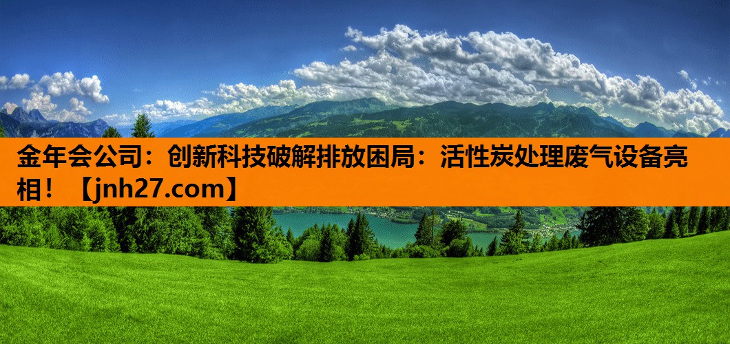 创新科技破解排放困局：活性炭处理废气设备亮相！