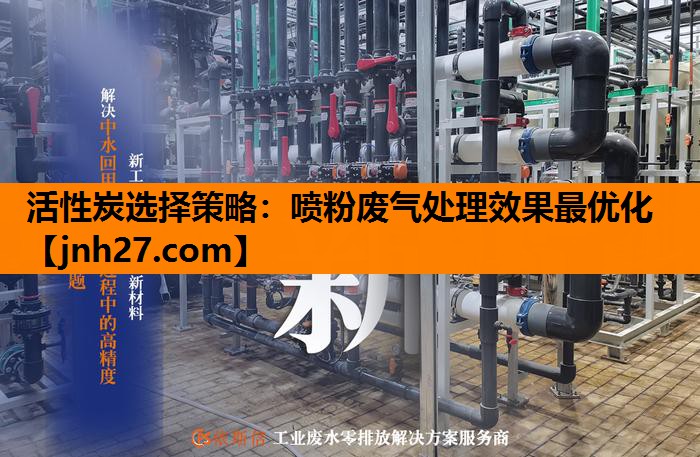 活性炭选择策略：喷粉废气处理效果最优化