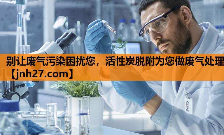 别让废气污染困扰您，活性炭脱附为您做废气处理