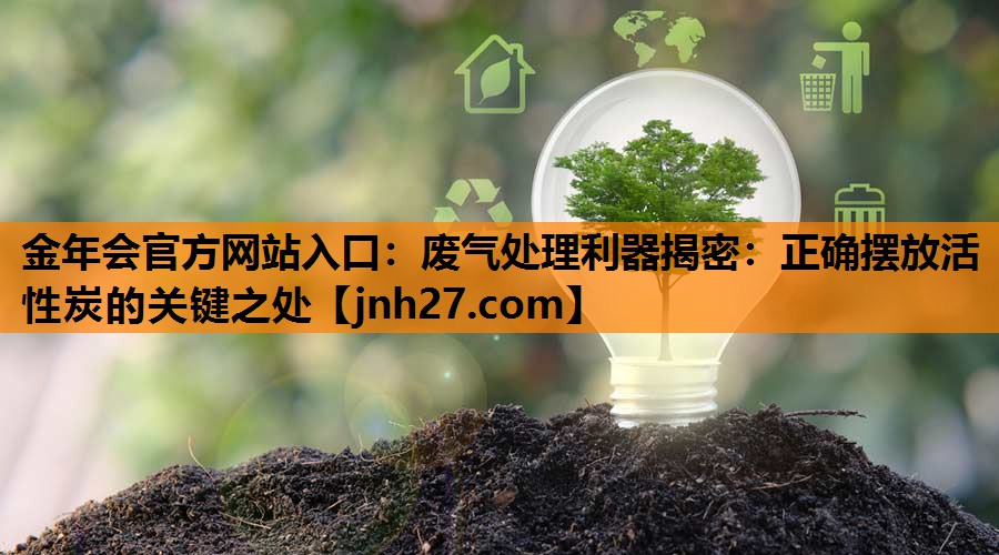 废气处理利器揭密：正确摆放活性炭的关键之处