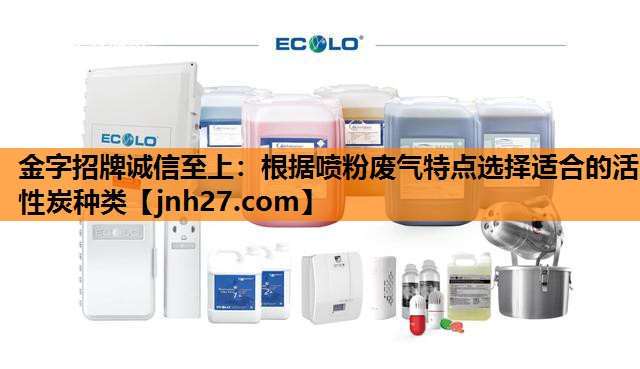 根据喷粉废气特点选择适合的活性炭种类