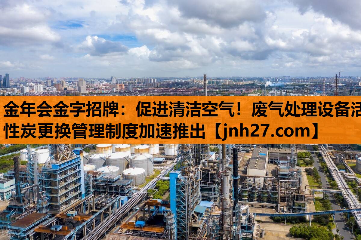 促进清洁空气！废气处理设备活性炭更换管理制度加速推出